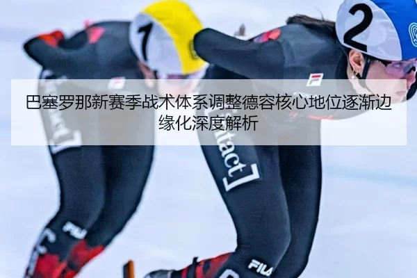 巴塞罗那新赛季战术体系调整德容核心地位逐渐边缘化深度解析