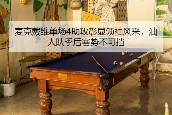 麦克戴维单场4助攻彰显领袖风采，油人队季后赛势不可挡
