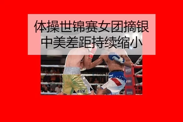 体操世锦赛女团摘银 中美差距持续缩小
