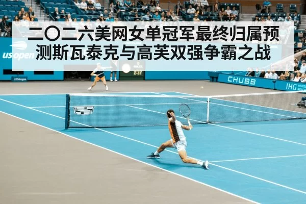 二〇二六美网女单冠军最终归属预测斯瓦泰克与高芙双强争霸之战
