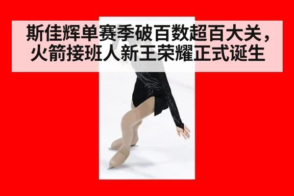 斯佳辉单赛季破百数超百大关,火箭接班人新王荣耀正式诞生