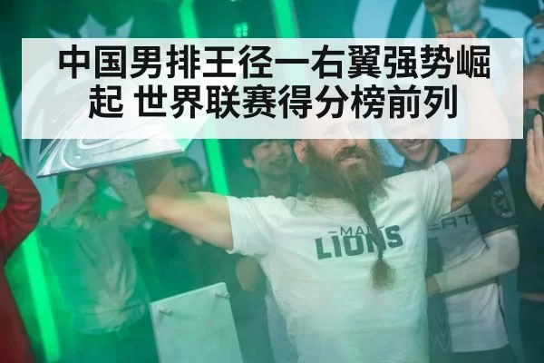 中国男排王径一右翼强势崛起 世界联赛得分榜前列